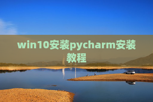 win10安装pycharm安装教程 win10安装pycharm安装教程